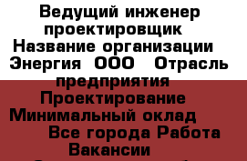 Ведущий инженер-проектировщик › Название организации ­ Энергия, ООО › Отрасль предприятия ­ Проектирование › Минимальный оклад ­ 50 000 - Все города Работа » Вакансии   . Свердловская обл.,Верхняя Пышма г.